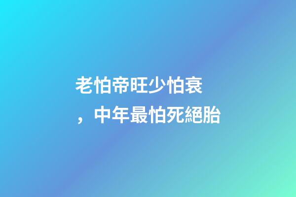 老怕帝旺少怕衰，中年最怕死絕胎